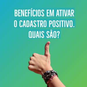 Benefícios em ativar o Cadastro Positivo – Quais são?