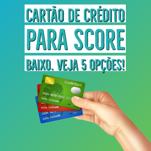 Cartão de crédito para score baixo – Veja 5 opções!