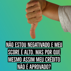 Score alto e crédito negado? Veja porque isso acontece!