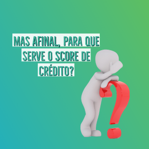 Para que serve o score de crédito?