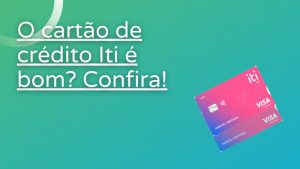 O cartão de crédito Iti é bom? Leia e tire as conclusões!