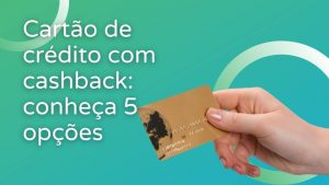 5 opções de cartão de crédito com cashback para solicitar agora