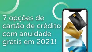 7 opções de cartão de crédito com anuidade grátis em 2021