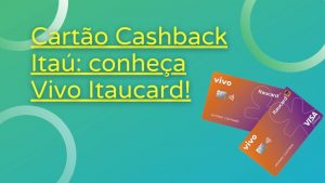 Cartão Cashback Itaú _ Saiba tudo sobre o Vivo Itaucard agora!
