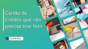 Cartão de Crédito que Não Precisa Tirar Foto: saiba suas opções!