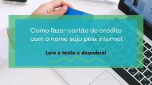 Como fazer cartão de crédito com o nome sujo pela internet