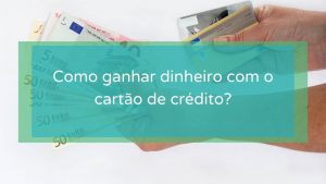 Como ganhar dinheiro com o cartão de crédito?