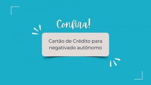Cartão de Crédito Para Negativado Autônomo: sua nova oportunidade
