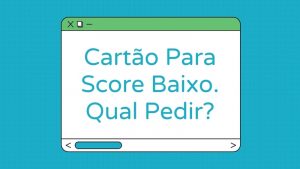 Cartão de Crédito Aprovado com Score Baixo: qual o melhor?
