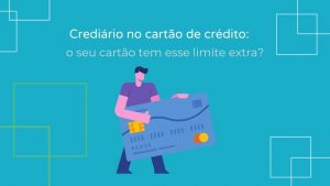 Crediário no cartão de crédito: o seu tem esse limite extra?