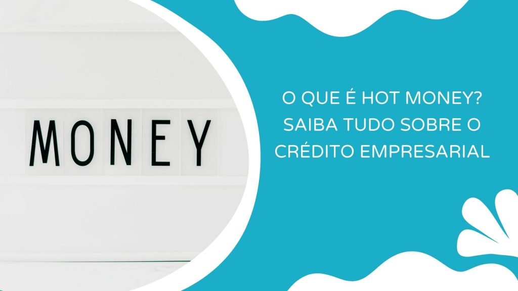 o que é hot money? saiba tudo sobre o crédito empresarial
