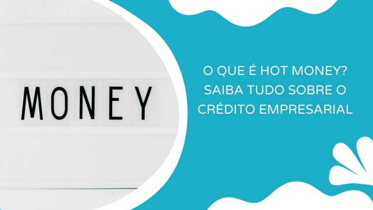 O que é Hot Money? Saiba tudo sobre o crédito empresarial