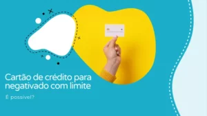 Cartão de crédito para negativado com limite, é possível?