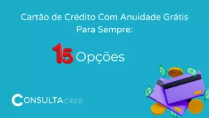Cartão de Crédito Com Anuidade Grátis Para Sempre: 15 Opções!