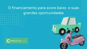 O financiamento para score baixo e suas grandes oportunidades