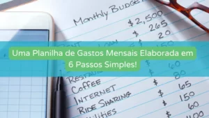 Uma Planilha de Gastos Mensais Elaborada em 6 Passos Simples