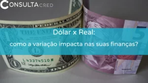 Dólar x Real: como a variação da moeda impacta nas suas finanças?
