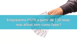 Empréstimo FGTS a partir de 100 reais: mas afinal, tem como fazer?
