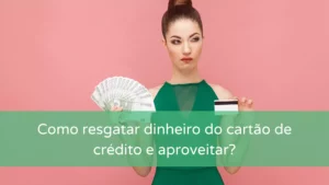 Resgatar Dinheiro do Cartão de Crédito e Aproveitar?