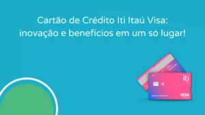 Cartão de Crédito Iti Itaú Visa: Inovação e benefícios em um só lugar