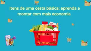 Itens de uma cesta básica: aprenda a montar com mais economia!