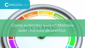 Como aumentar score? Melhore suas chances de crédito! 