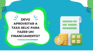 Devo aproveitar a queda da taxa Selic para fazer um financiamento?