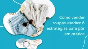 Como vender roupas usadas: 6 estratégias para pôr em prática