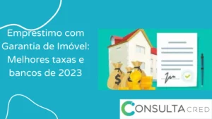 Empréstimo com Garantia de Imóvel: Melhores taxas e bancos de 2024