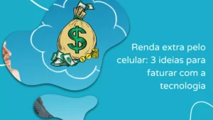 Renda extra pelo celular: 3 ideias para faturar com a tecnologia
