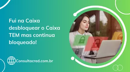 Fui na Caixa desbloquear o Caixa TEM mas continua bloqueado!