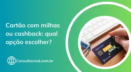 Cartão com milhas ou cashback: qual opção escolher?