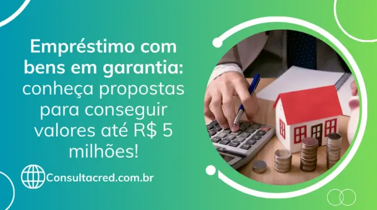 Empréstimo com bens em garantia: conheça propostas para conseguir valores até R$ 5 milhões!