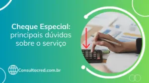 Cheque Especial: principais dúvidas sobre o serviço 