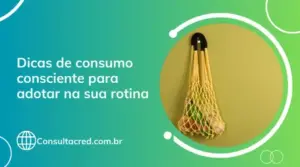 Dicas de consumo consciente para adotar na sua rotina 