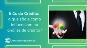 5 Cs do Crédito: o que são e como influenciam na análise de crédito?