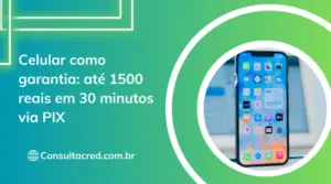 Celular como garantia: até 1500 reais em 30 minutos via PIX