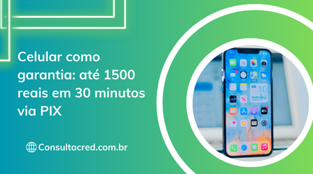 Celular como garantia: até 1500 reais em 30 minutos via PIX