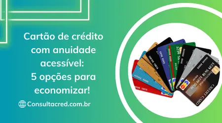 Cartão de crédito com anuidade acessível: 5 opções para economizar! 