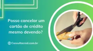 Posso cancelar um cartão de crédito mesmo devendo? 