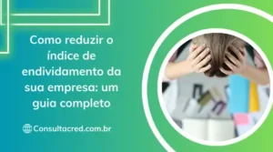 Como reduzir o índice de endividamento da sua empresa: um guia completo