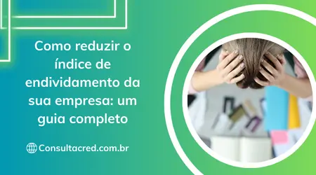 Como reduzir o índice de endividamento da sua empresa: um guia completo