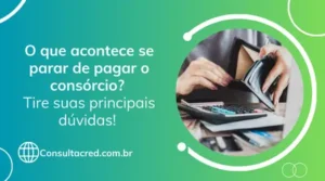 O que acontece se parar de pagar o consórcio? Tire suas principais dúvidas! 