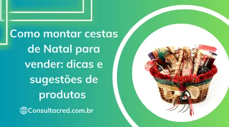 Como Montar Cestas de Natal para Vender: Dicas e Sugestões de Produtos