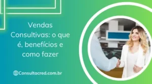 Vendas Consultivas: o que é, benefícios e como fazer