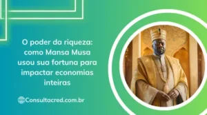 O poder da riqueza: como Mansa Musa usou sua fortuna para impactar economias inteiras