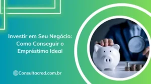 Investir em Seu Negócio: Como Conseguir o Empréstimo Ideal
