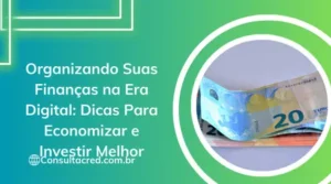 Organizar Suas Finanças na Era Digital: Dicas Para Economizar e Investir Melhor