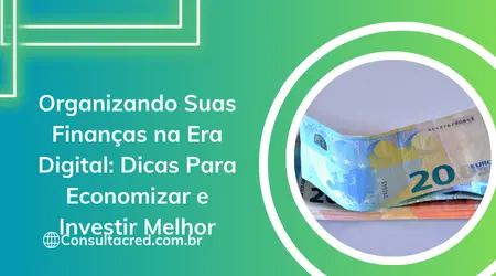 Organizar Suas Finanças na Era Digital: Dicas Para Economizar e Investir Melhor