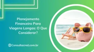 Planejamento Financeiro Para Viagens Longas: O Que Considerar?